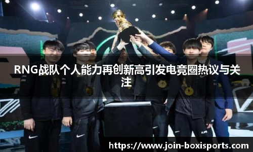 RNG战队个人能力再创新高引发电竞圈热议与关注